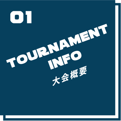 01 TOURNAMENT INFO 大会概要